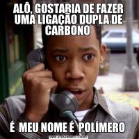 ALÔ, GOSTARIA DE FAZER UMA LIGAÇÃO DUPLA DE CARBONO É  MEU NOME É  POLÍMERO 