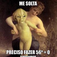 ME SOLTAPRECISO FAZER 56⁰ = 0