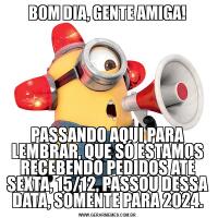 BOM DIA, GENTE AMIGA!PASSANDO AQUI PARA LEMBRAR, QUE SÓ ESTAMOS RECEBENDO PEDIDOS ATÉ SEXTA, 15/12, PASSOU DESSA DATA, SOMENTE PARA 2024.