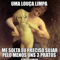 UMA LOUÇA LIMPA ME SOLTA EU PRECISO SUJAR PELO MENOS UNS 3 PRATOS 