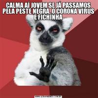 CALMA AÍ JOVEM SE JÁ PASSAMOS PELA PESTE NEGRA, O CORONA VÍRUS E FICHINHA