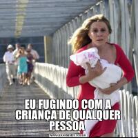 EU FUGINDO COM A CRIANÇA DE QUALQUER PESSOA 