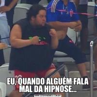 EU, QUANDO ALGUÉM FALA MAL DA HIPNOSE...