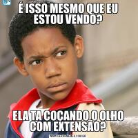 É ISSO MESMO QUE EU ESTOU VENDO?ELA TA COÇANDO O OLHO COM EXTENSÃO?