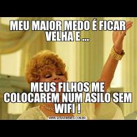 MEU MAIOR MEDO É FICAR VELHA E ...MEUS FILHOS ME COLOCAREM NUM ASILO SEM WIFI !