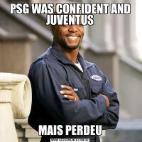 PSG WAS CONFIDENT AND JUVENTUS
MAIS PERDEU