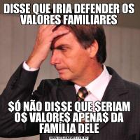 DISSE QUE IRIA DEFENDER OS VALORES FAMILIARES$Ó NÃO DI$$E QUE $ERIAM O$ VALORE$ APENA$ DA FAMÍLIA DELE
