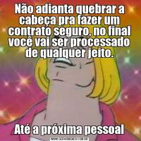 Não adianta quebrar a cabeça pra fazer um contrato seguro, no final você vai ser processado de qualquer jeito.Até a próxima pessoal