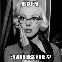 ALGUÉM ENVIOU BBS HOJE??