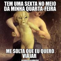 TEM UMA SEXTA NO MEIO DA MINHA QUARTA-FEIRAME SOLTA QUE EU QUERO VIAJAR 