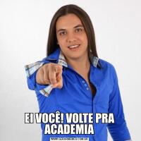 EI VOCÊ! VOLTE PRA ACADEMIA