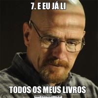 7. E EU JÁ LITODOS OS MEUS LIVROS 