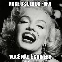 ABRE OS OLHOS FOFA VOCÊ NÃO É CHINESA