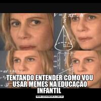 TENTANDO ENTENDER COMO VOU USAR MEMES NA EDUCAÇÃO INFANTIL 