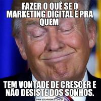 FAZER O QUÊ SE O MARKETING DIGITAL É PRA QUEM TEM VONTADE DE CRESCER E NÃO DESISTE DOS SONHOS.