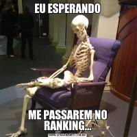 EU ESPERANDOME PASSAREM NO RANKING...