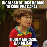 INGRESSO DE JOGO DO MAC TÁ CARO PRA CARÁI....FIQUEM EM CASA, BANDILISO!