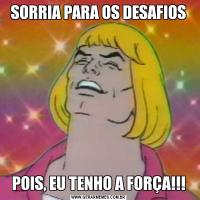 SORRIA PARA OS DESAFIOSPOIS, EU TENHO A FORÇA!!!