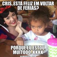 CRIS, ESTÁ FELIZ EM VOLTAR DE FÉRIAS?PORQUE EU ESTOU, MUITOOO. KKKK