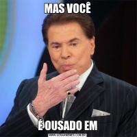 MAS VOCÊÉ OUSADO EM