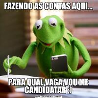 FAZENDO AS CONTAS AQUI...PARA QUAL VAGA VOU ME CANDIDATAR ;)