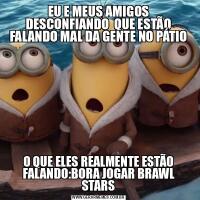 EU E MEUS AMIGOS DESCONFIANDO  QUE ESTÃO FALANDO MAL DA GENTE NO PÁTIOO QUE ELES REALMENTE ESTÃO FALANDO:BORA JOGAR BRAWL STARS