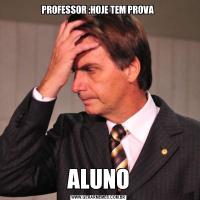 PROFESSOR :HOJE TEM PROVA ALUNO