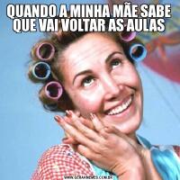 QUANDO A MINHA MÃE SABE QUE VAI VOLTAR AS AULAS 