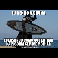 EU VENDO A CHUVAE PENSANDO COMO VOU ENTRAR NA PISCINA SEM ME MOLHAR