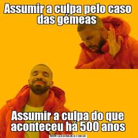 Assumir a culpa pelo caso das gémeas Assumir a culpa do que aconteceu há 500 anos