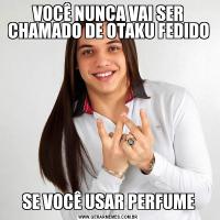 VOCÊ NUNCA VAI SER CHAMADO DE OTAKU FEDIDOSE VOCÊ USAR PERFUME