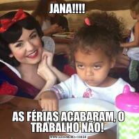 JANA!!!! AS FÉRIAS ACABARAM, O TRABALHO NÃO! 