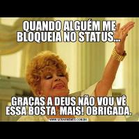  QUANDO ALGUÉM ME BLOQUEIA NO STATUS...GRAÇAS A DEUS NÃO VOU VÊ ESSA BOSTA  MAIS! OBRIGADA.