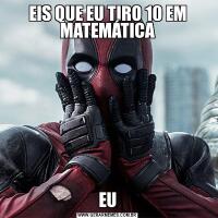 EIS QUE EU TIRO 10 EM MATEMÁTICAEU