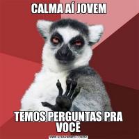 CALMA AÍ JOVEMTEMOS PERGUNTAS PRA VOCÊ