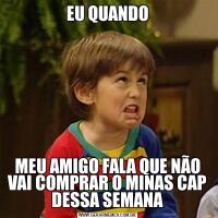 EU QUANDOMEU AMIGO FALA QUE NÃO VAI COMPRAR O MINAS CAP DESSA SEMANA