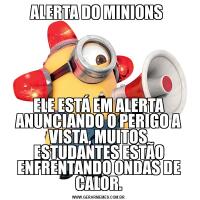 ALERTA DO MINIONS ELE ESTÁ EM ALERTA ANUNCIANDO O PERIGO A VISTA, MUITOS ESTUDANTES ESTÃO ENFRENTANDO ONDAS DE CALOR.