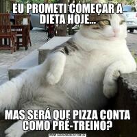 EU PROMETI COMEÇAR A DIETA HOJE…MAS SERÁ QUE PIZZA CONTA COMO PRÉ-TREINO?