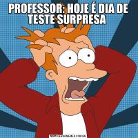 PROFESSOR: HOJE É DIA DE TESTE SURPRESA 
