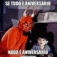 SE TUDO É ANIVERSÁRIONADA É ANIVERSÁRIO