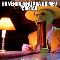 EU VENDO A FATURA DO MEU CARTÃO