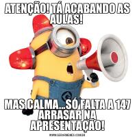 ATENÇÃO! TÁ ACABANDO AS AULAS! MAS CALMA...SÓ FALTA A 147 ARRASAR NA APRESENTAÇÃO!