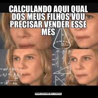 CALCULANDO AQUI QUAL DOS MEUS FILHOS VOU PRECISAR VENDER ESSE MÊS