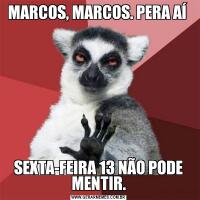 MARCOS, MARCOS. PERA AÍ SEXTA-FEIRA 13 NÃO PODE MENTIR.