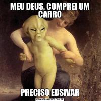 MEU DEUS, COMPREI UM CARROPRECISO EDSIVAR