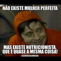 NÃO EXISTE MULHER PERFEITAMAS EXISTE NUTRICIONISTA, QUE É QUASE A MESMA COISA!