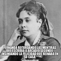 FERNANDA RECORDANDO LAS MENTIRAS QUE ESCRIBÍA A ARCADIO SEGUNDO, INSINUANDO LA FELICIDAD QUE REINABA EN SU CASA 