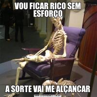 VOU FICAR RICO SEM ESFORÇOA SORTE VAI ME ALÇANCAR