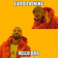 GOOD EVENINGHELLO BRO