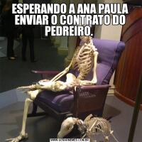 ESPERANDO A ANA PAULA ENVIAR O CONTRATO DO PEDREIRO. 